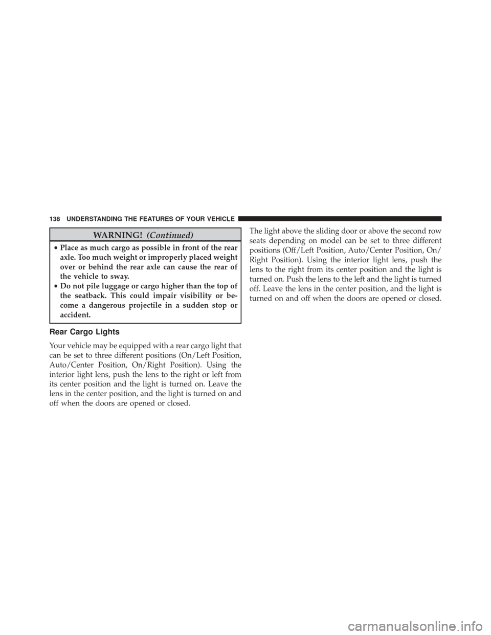 Ram ProMaster City 2016 Owners Manual WARNING!(Continued)
•Place as much cargo as possible in front of the rear
axle. Too much weight or improperly placed weight
over or behind the rear axle can cause the rear of
the vehicle to sway.
†Ram ProMaster City 2016 Owners Manual WARNING!(Continued)
•Place as much cargo as possible in front of the rear
axle. Too much weight or improperly placed weight
over or behind the rear axle can cause the rear of
the vehicle to sway.
â€