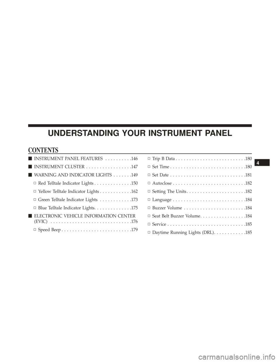 Ram ProMaster City 2016  Owners Manual UNDERSTANDING YOUR INSTRUMENT PANEL
CONTENTS
INSTRUMENT PANEL FEATURES ..........146
 INSTRUMENT CLUSTER .................147
 WARNING AND INDICATOR LIGHTS .......149
▫ Red Telltale Indicator Lig