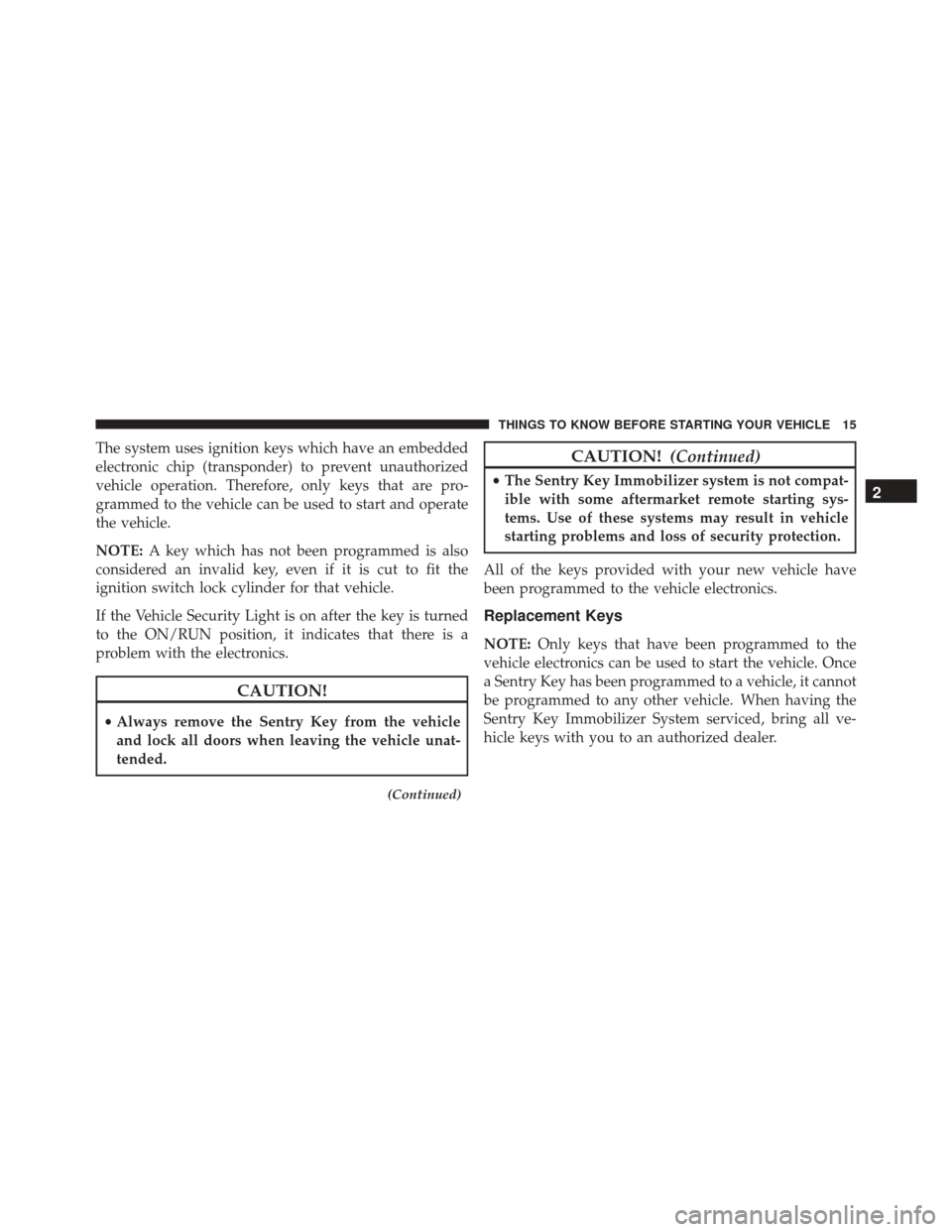 Ram ProMaster City 2016 User Guide The system uses ignition keys which have an embedded
electronic chip (transponder) to prevent unauthorized
vehicle operation. Therefore, only keys that are pro-
grammed to the vehicle can be used to s
