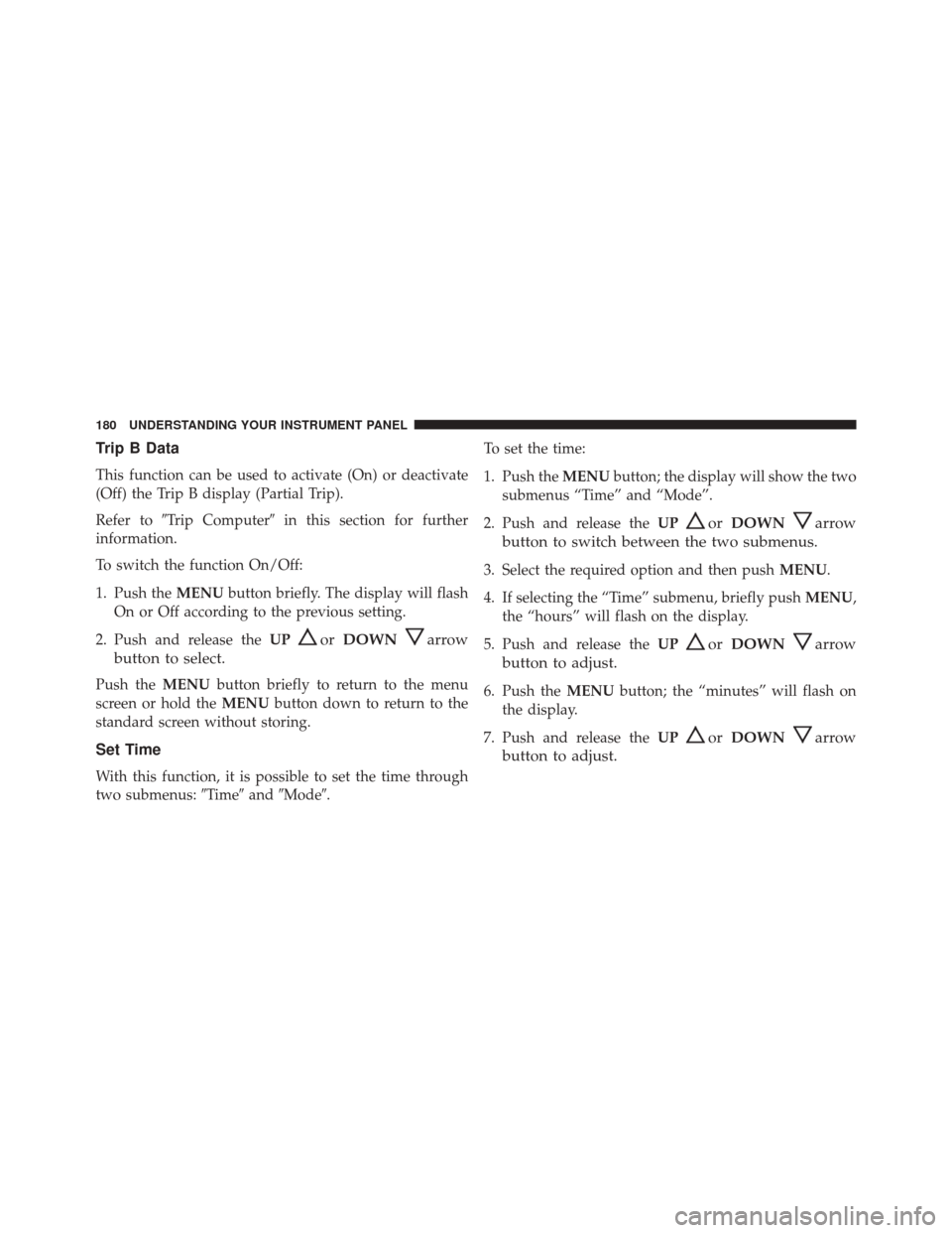 Ram ProMaster City 2016  Owners Manual Trip B Data
This function can be used to activate (On) or deactivate
(Off) the Trip B display (Partial Trip).
Refer toTrip Computer in this section for further
information.
To switch the function On