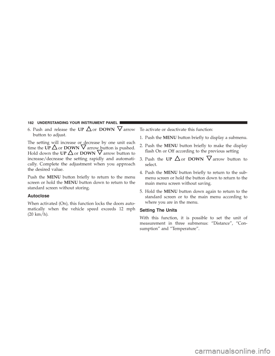 Ram ProMaster City 2016  Owners Manual 6. Push and release theUPorDOWNarrow
button to adjust.
The setting will increase or decrease by one unit each
time the UP
orDOWNarrow button is pushed.
Hold down the UP
orDOWNarrow button to
increase/