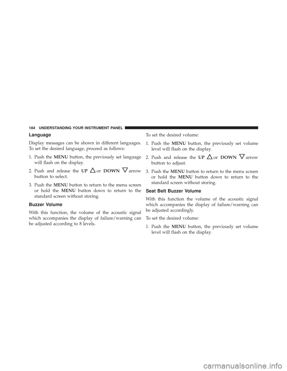 Ram ProMaster City 2016  Owners Manual Language
Display messages can be shown in different languages.
To set the desired language, proceed as follows:
1. Push theMENUbutton, the previously set language
will flash on the display.
2. Push an