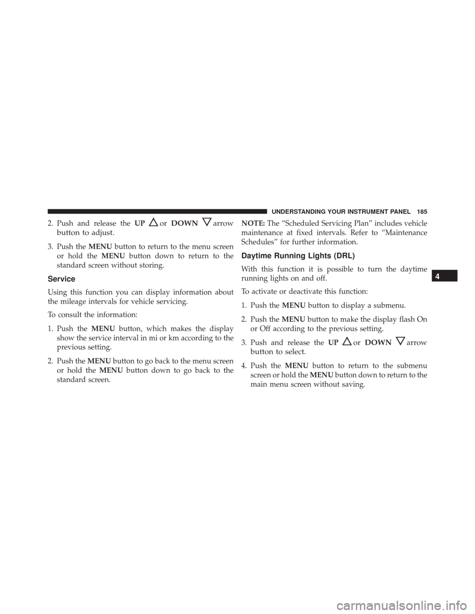 Ram ProMaster City 2016  Owners Manual 2. Push and release theUPorDOWNarrow
button to adjust.
3. Push the MENUbutton to return to the menu screen
or hold the MENUbutton down to return to the
standard screen without storing.
Service
Using t