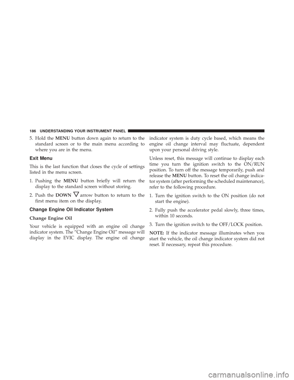 Ram ProMaster City 2016  Owners Manual 5. Hold theMENUbutton down again to return to the
standard screen or to the main menu according to
where you are in the menu.
Exit Menu
This is the last function that closes the cycle of settings
list