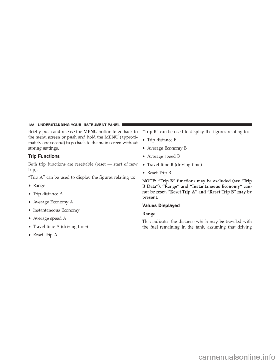 Ram ProMaster City 2016  Owners Manual Briefly push and release theMENUbutton to go back to
the menu screen or push and hold the MENU(approxi-
mately one second) to go back to the main screen without
storing settings.
Trip Functions
Both t