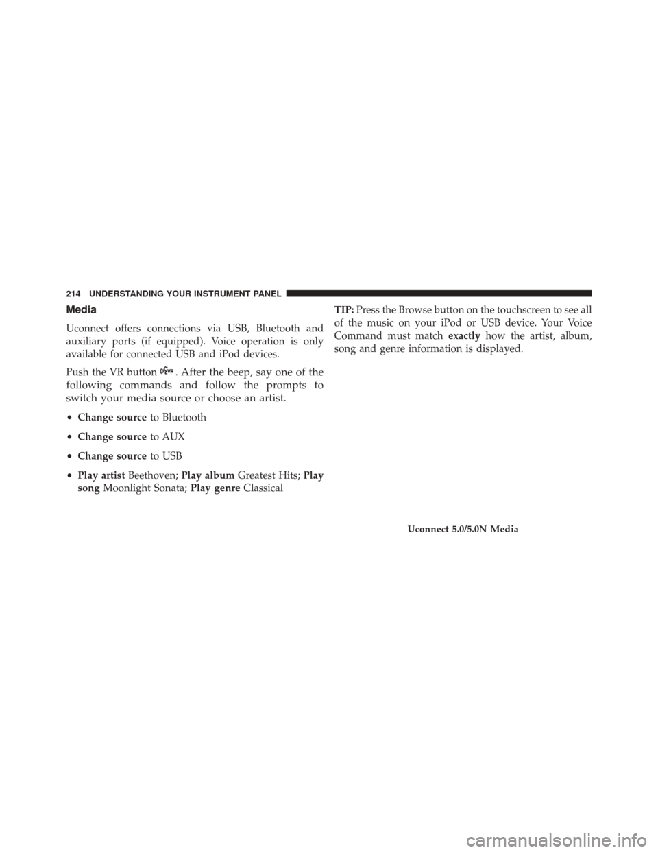 Ram ProMaster City 2016  Owners Manual Media
Uconnect offers connections via USB, Bluetooth and
auxiliary ports (if equipped). Voice operation is only
available for connected USB and iPod devices.
Push the VR button
. After the beep, say o