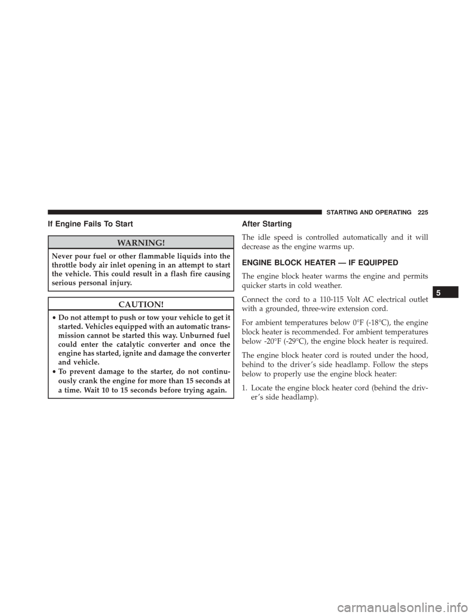 Ram ProMaster City 2016  Owners Manual If Engine Fails To Start
WARNING!
Never pour fuel or other flammable liquids into the
throttle body air inlet opening in an attempt to start
the vehicle. This could result in a flash fire causing
seri