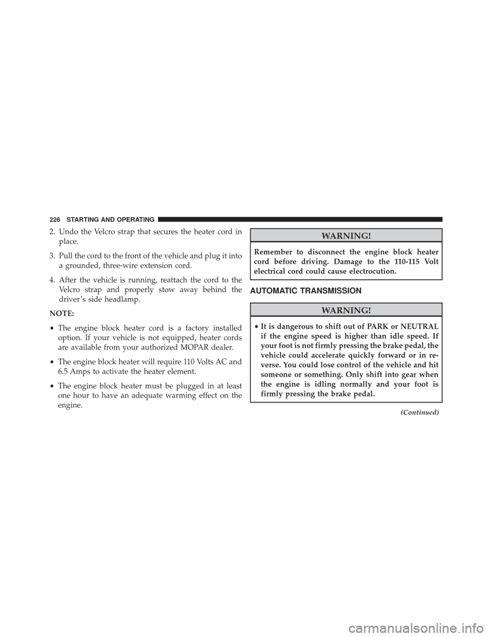 Ram ProMaster City 2016  Owners Manual 2. Undo the Velcro strap that secures the heater cord inplace.
3. Pull the cord to the front of the vehicle and plug it into a grounded, three-wire extension cord.
4. After the vehicle is running, rea