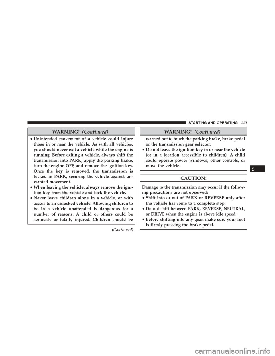 Ram ProMaster City 2016  Owners Manual WARNING!(Continued)
•Unintended movement of a vehicle could injure
those in or near the vehicle. As with all vehicles,
you should never exit a vehicle while the engine is
running. Before exiting a v