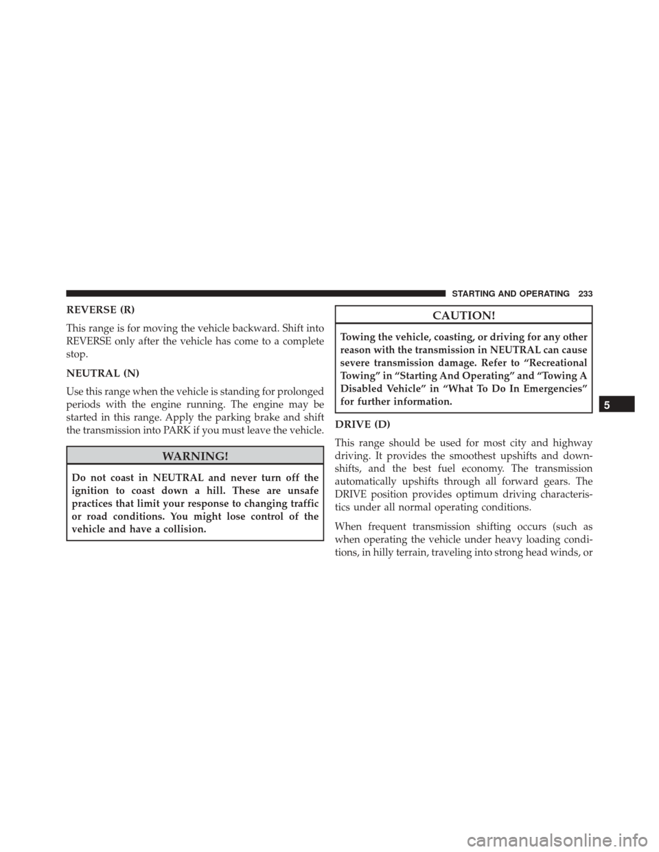 Ram ProMaster City 2016 Owners Manual REVERSE (R)
This range is for moving the vehicle backward. Shift into
REVERSE only after the vehicle has come to a complete
stop.
NEUTRAL (N)
Use this range when the vehicle is standing for prolonged
Ram ProMaster City 2016 Owners Manual REVERSE (R)
This range is for moving the vehicle backward. Shift into
REVERSE only after the vehicle has come to a complete
stop.
NEUTRAL (N)
Use this range when the vehicle is standing for prolonged