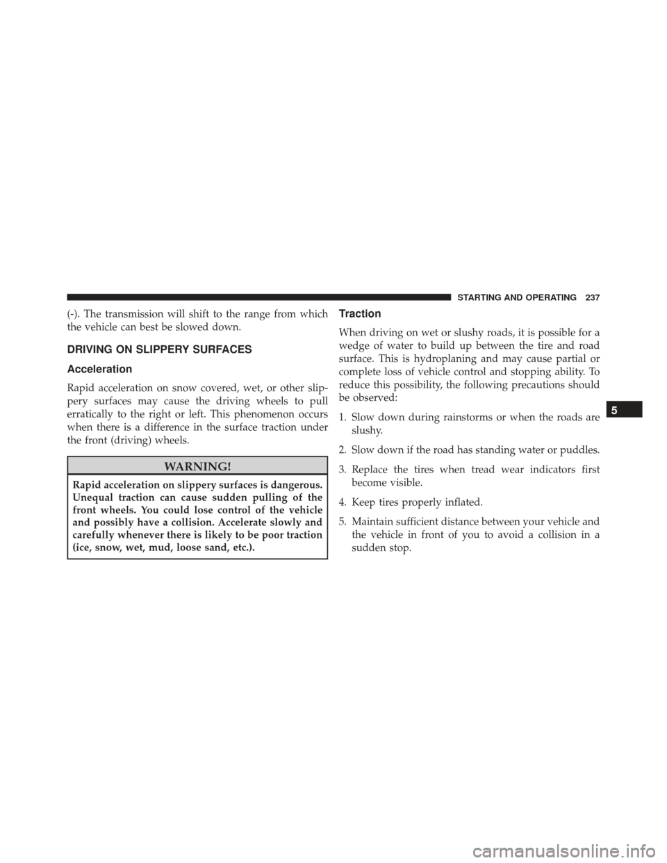 Ram ProMaster City 2016 Owners Manual (-). The transmission will shift to the range from which
the vehicle can best be slowed down.
DRIVING ON SLIPPERY SURFACES
Acceleration
Rapid acceleration on snow covered, wet, or other slip-
pery sur Ram ProMaster City 2016 Owners Manual (-). The transmission will shift to the range from which
the vehicle can best be slowed down.
DRIVING ON SLIPPERY SURFACES
Acceleration
Rapid acceleration on snow covered, wet, or other slip-
pery sur