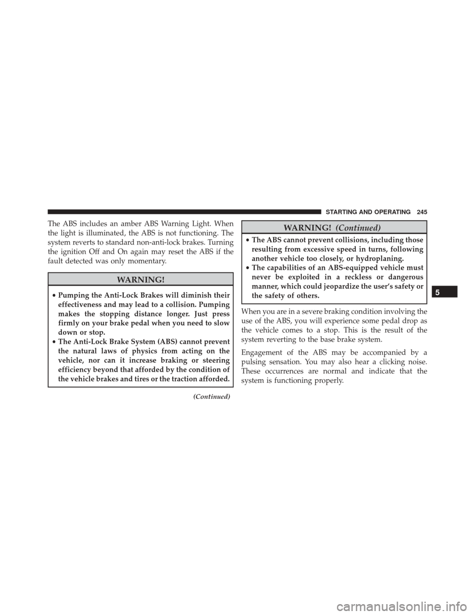 Ram ProMaster City 2016  Owners Manual The ABS includes an amber ABS Warning Light. When
the light is illuminated, the ABS is not functioning. The
system reverts to standard non-anti-lock brakes. Turning
the ignition Off and On again may r