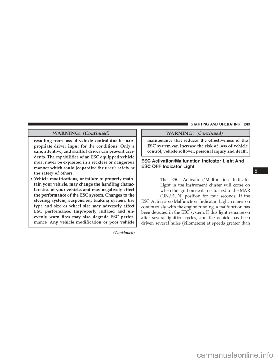 Ram ProMaster City 2016  Owners Manual WARNING!(Continued)
resulting from loss of vehicle control due to inap-
propriate driver input for the conditions. Only a
safe, attentive, and skillful driver can prevent acci-
dents. The capabilities