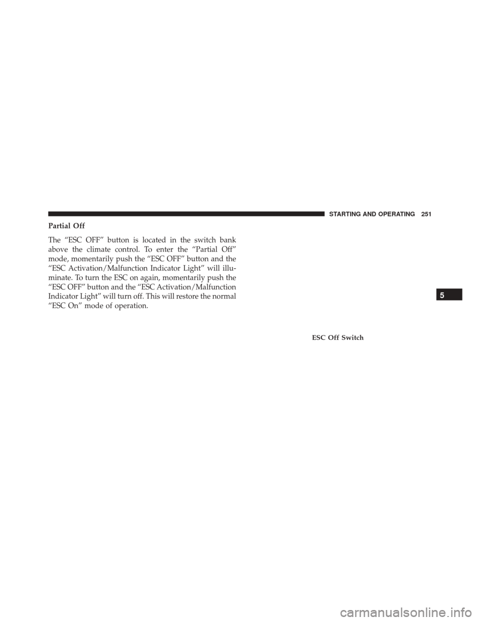 Ram ProMaster City 2016  Owners Manual Partial Off
The “ESC OFF” button is located in the switch bank
above the climate control. To enter the “Partial Off”
mode, momentarily push the “ESC OFF” button and the
“ESC Activation/M