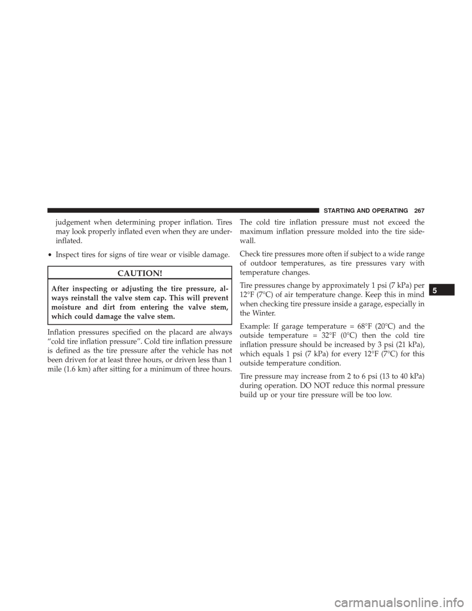 Ram ProMaster City 2016  Owners Manual judgement when determining proper inflation. Tires
may look properly inflated even when they are under-
inflated.
• Inspect tires for signs of tire wear or visible damage.
CAUTION!
After inspecting 