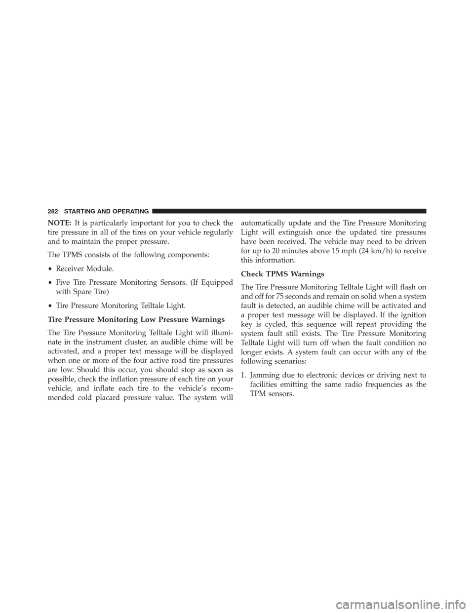Ram ProMaster City 2016 Owners Manual NOTE:It is particularly important for you to check the
tire pressure in all of the tires on your vehicle regularly
and to maintain the proper pressure.
The TPMS consists of the following components:
Ram ProMaster City 2016 Owners Manual NOTE:It is particularly important for you to check the
tire pressure in all of the tires on your vehicle regularly
and to maintain the proper pressure.
The TPMS consists of the following components: