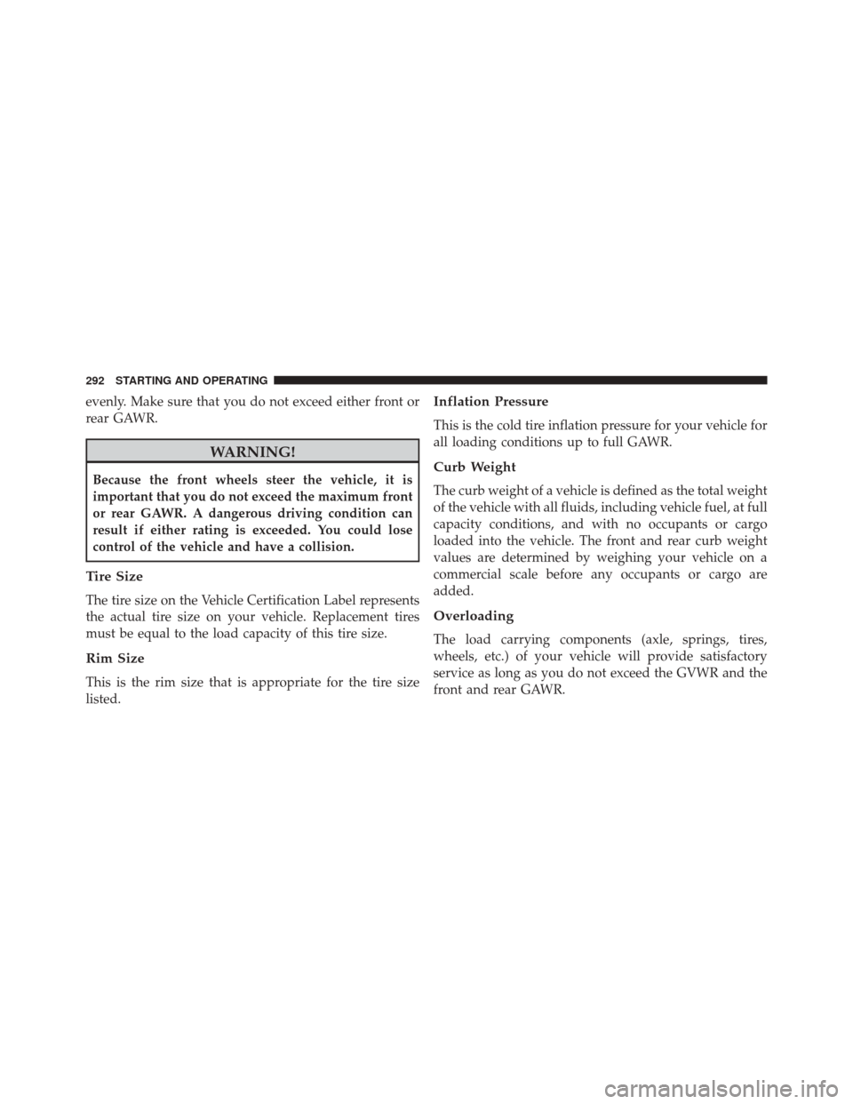Ram ProMaster City 2016 Owners Manual evenly. Make sure that you do not exceed either front or
rear GAWR.
WARNING!
Because the front wheels steer the vehicle, it is
important that you do not exceed the maximum front
or rear GAWR. A danger Ram ProMaster City 2016 Owners Manual evenly. Make sure that you do not exceed either front or
rear GAWR.
WARNING!
Because the front wheels steer the vehicle, it is
important that you do not exceed the maximum front
or rear GAWR. A danger