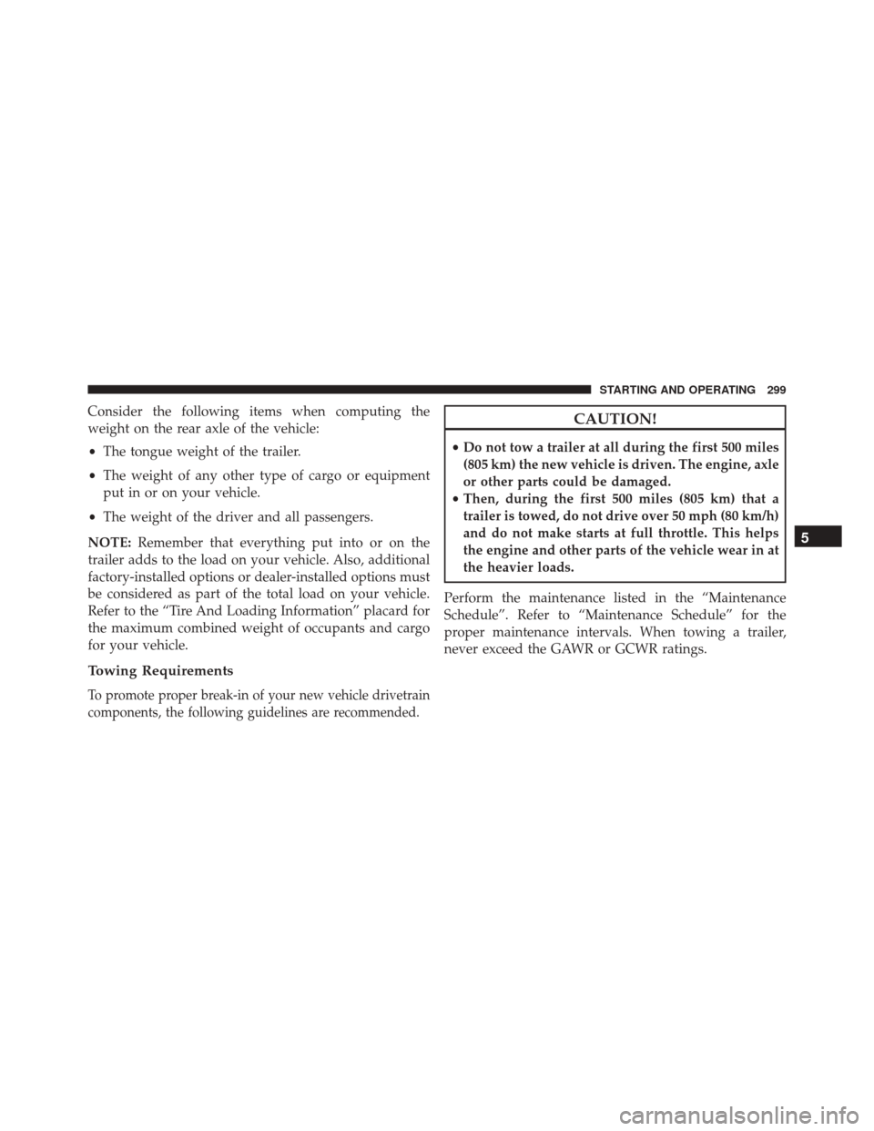 Ram ProMaster City 2016 Owners Manual Consider the following items when computing the
weight on the rear axle of the vehicle:
•The tongue weight of the trailer.
• The weight of any other type of cargo or equipment
put in or on your ve Ram ProMaster City 2016 Owners Manual Consider the following items when computing the
weight on the rear axle of the vehicle:
•The tongue weight of the trailer.
• The weight of any other type of cargo or equipment
put in or on your ve