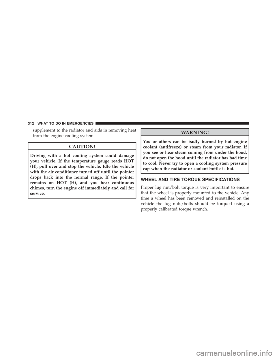 Ram ProMaster City 2016  Owners Manual supplement to the radiator and aids in removing heat
from the engine cooling system.
CAUTION!
Driving with a hot cooling system could damage
your vehicle. If the temperature gauge reads HOT
(H), pull 