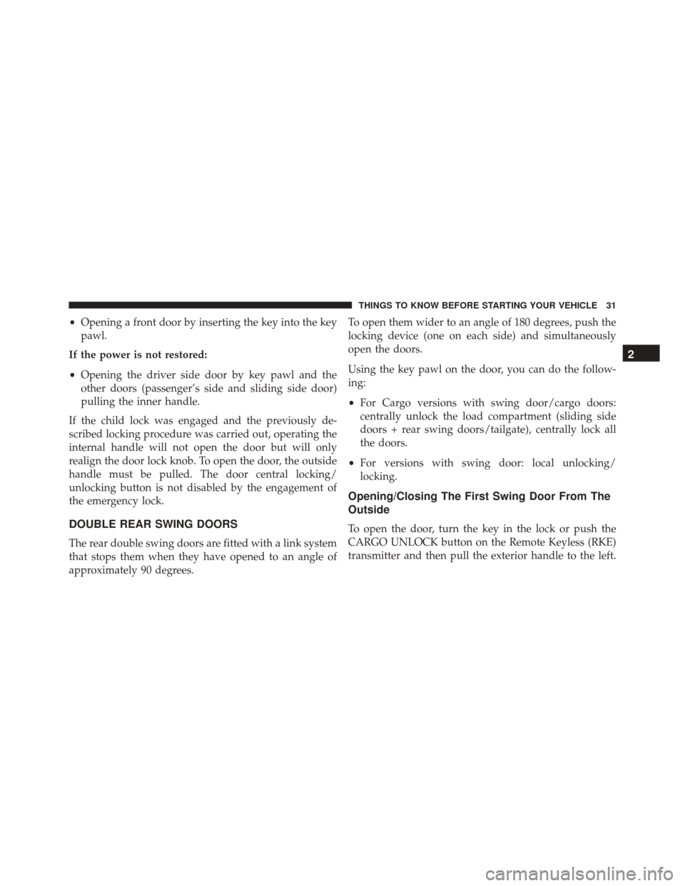 Ram ProMaster City 2016  Owners Manual •Opening a front door by inserting the key into the key
pawl.
If the power is not restored:
• Opening the driver side door by key pawl and the
other doors (passenger’s side and sliding side door