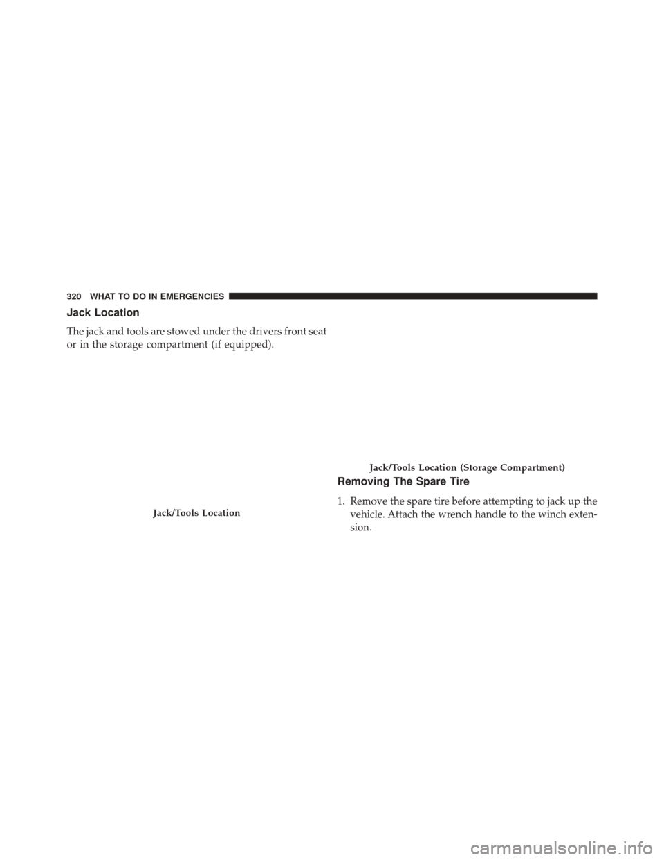 Ram ProMaster City 2016  Owners Manual Jack Location
The jack and tools are stowed under the drivers front seat
or in the storage compartment (if equipped).
Removing The Spare Tire
1. Remove the spare tire before attempting to jack up thev