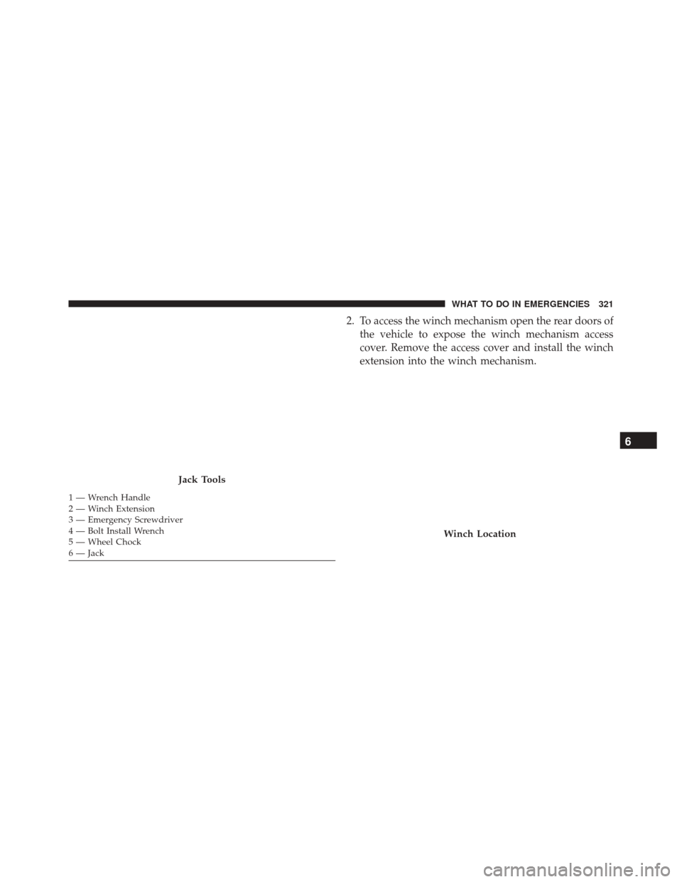 Ram ProMaster City 2016  Owners Manual 2. To access the winch mechanism open the rear doors ofthe vehicle to expose the winch mechanism access
cover. Remove the access cover and install the winch
extension into the winch mechanism.
Jack To