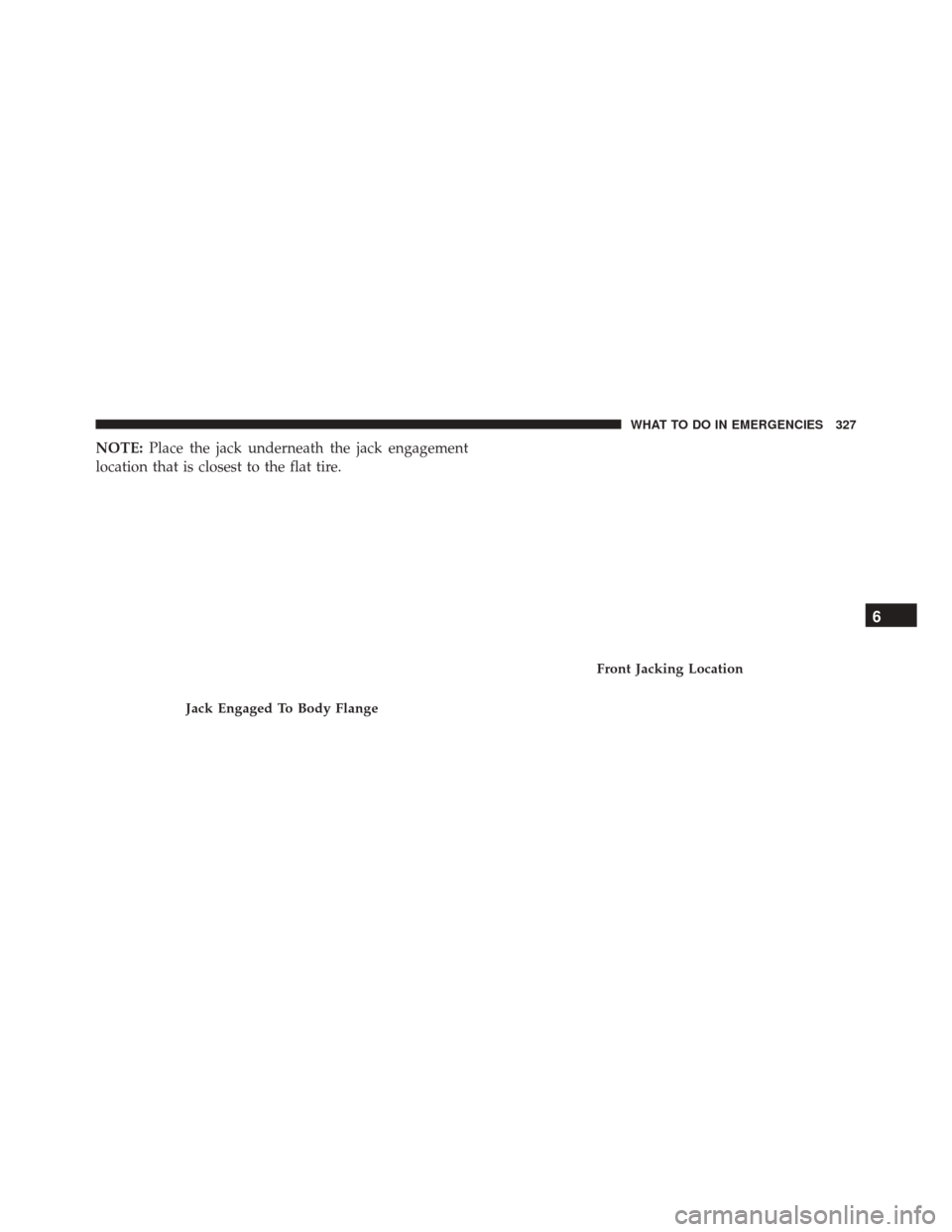 Ram ProMaster City 2016  Owners Manual NOTE:Place the jack underneath the jack engagement
location that is closest to the flat tire.
Jack Engaged To Body Flange
Front Jacking Location
6
WHAT TO DO IN EMERGENCIES 327 