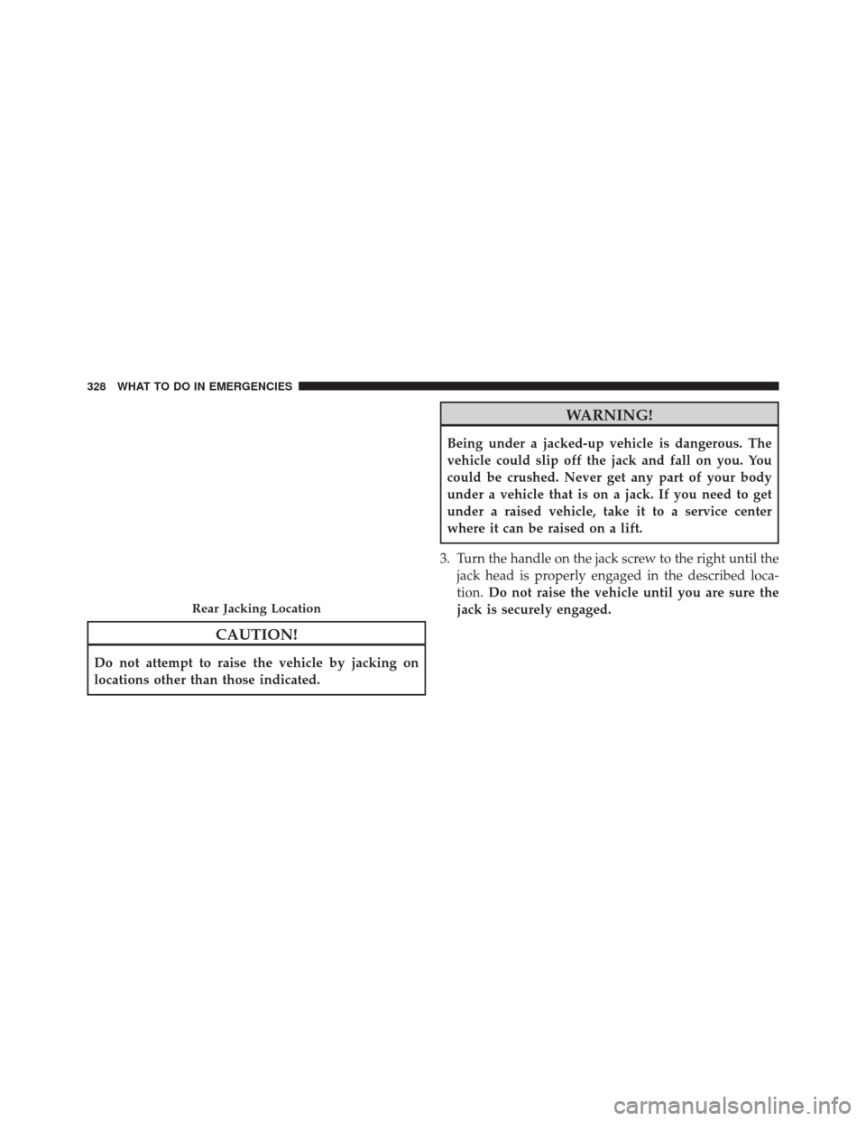 Ram ProMaster City 2016  Owners Manual CAUTION!
Do not attempt to raise the vehicle by jacking on
locations other than those indicated.
WARNING!
Being under a jacked-up vehicle is dangerous. The
vehicle could slip off the jack and fall on 