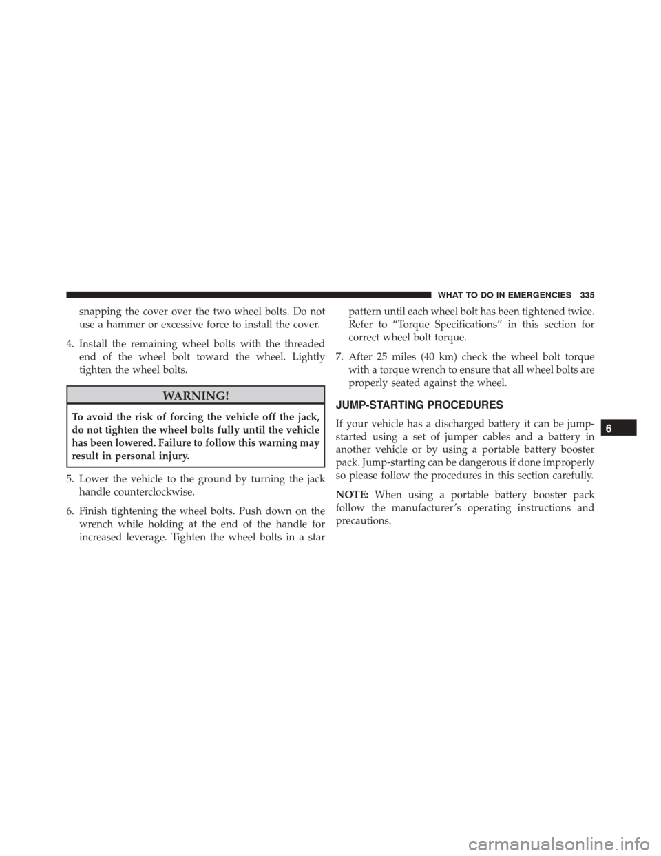 Ram ProMaster City 2016  Owners Manual snapping the cover over the two wheel bolts. Do not
use a hammer or excessive force to install the cover.
4. Install the remaining wheel bolts with the threaded end of the wheel bolt toward the wheel.