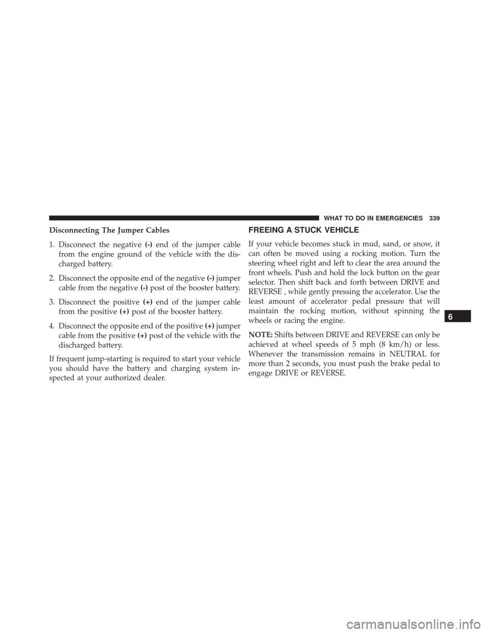 Ram ProMaster City 2016  Owners Manual Disconnecting The Jumper Cables
1. Disconnect the negative(-)end of the jumper cable
from the engine ground of the vehicle with the dis-
charged battery.
2. Disconnect the opposite end of the negative