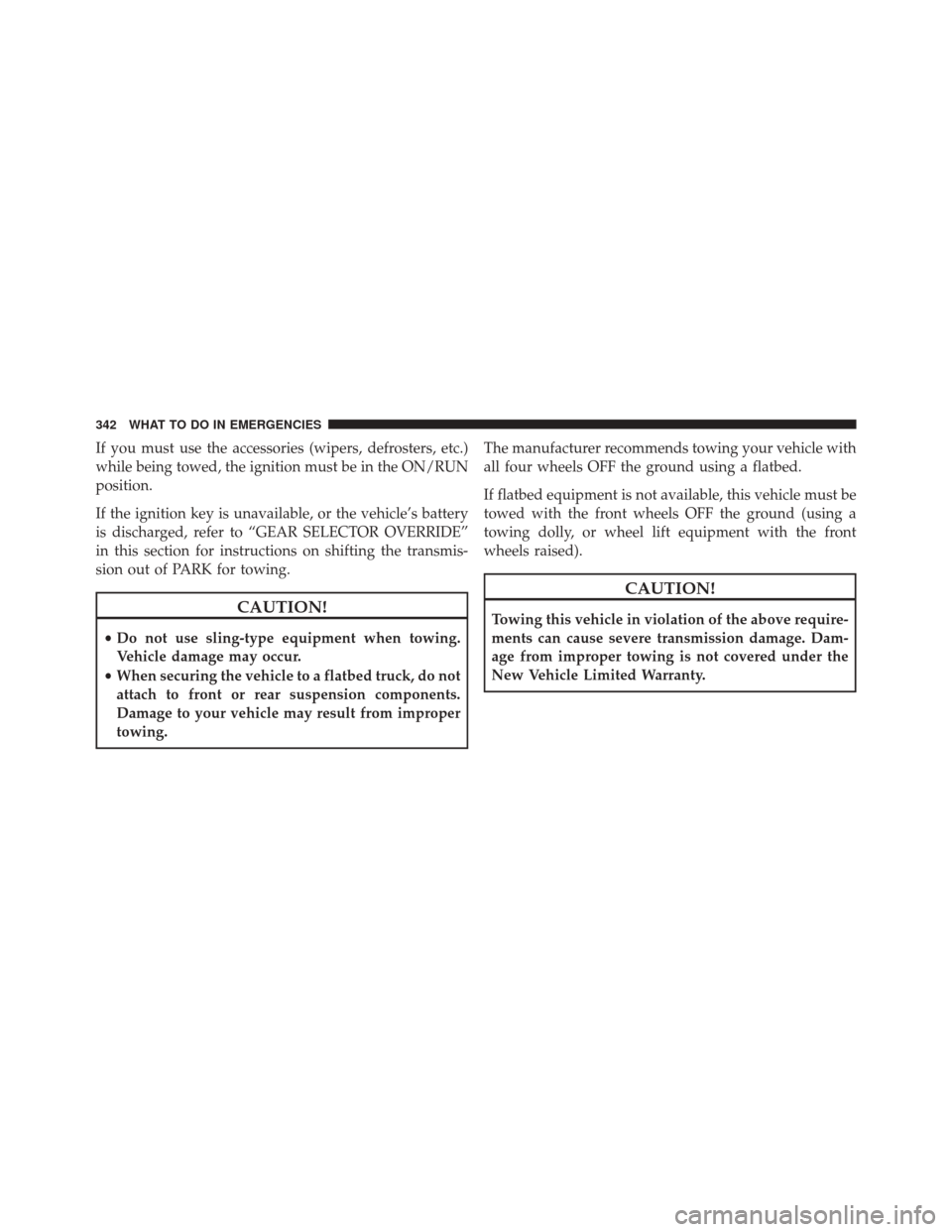 Ram ProMaster City 2016  Owners Manual If you must use the accessories (wipers, defrosters, etc.)
while being towed, the ignition must be in the ON/RUN
position.
If the ignition key is unavailable, or the vehicle’s battery
is discharged,