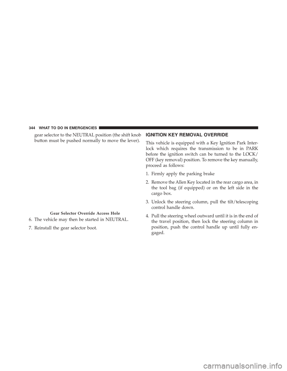 Ram ProMaster City 2016  Owners Manual gear selector to the NEUTRAL position (the shift knob
button must be pushed normally to move the lever).
6. The vehicle may then be started in NEUTRAL.
7. Reinstall the gear selector boot.IGNITION KEY