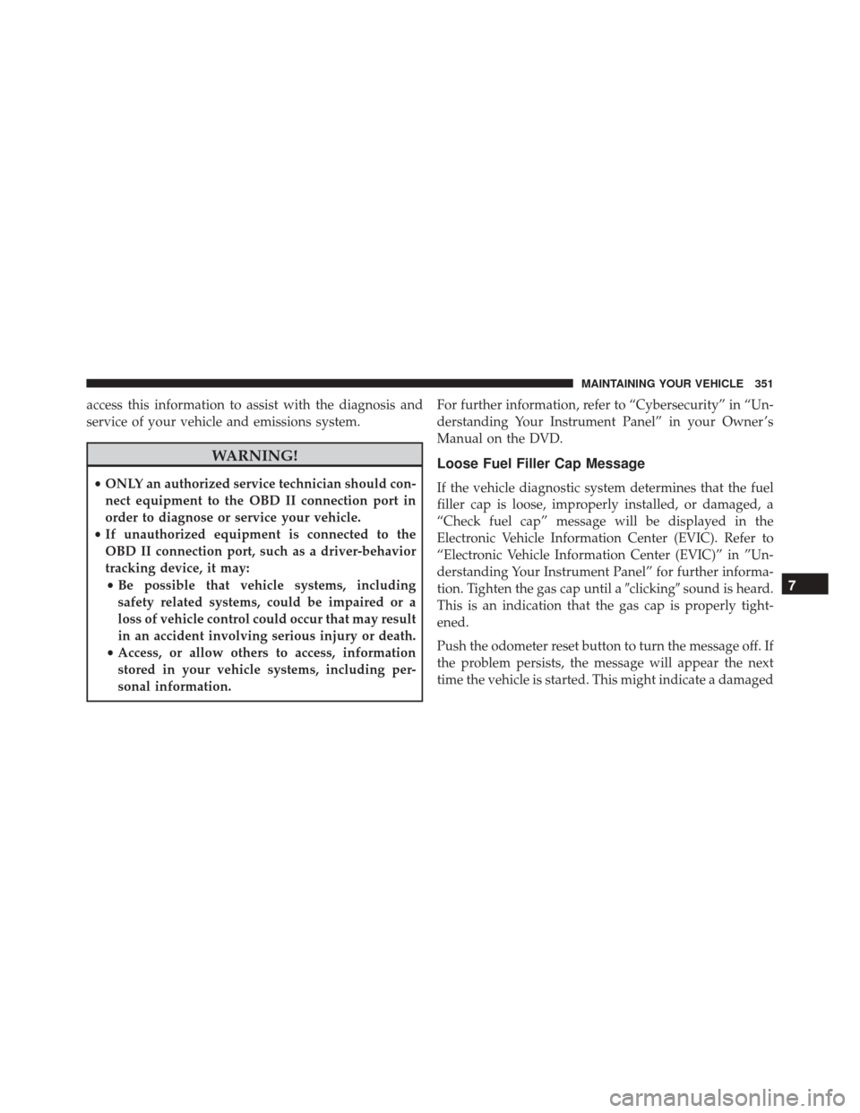 Ram ProMaster City 2016  Owners Manual access this information to assist with the diagnosis and
service of your vehicle and emissions system.
WARNING!
•ONLY an authorized service technician should con-
nect equipment to the OBD II connec