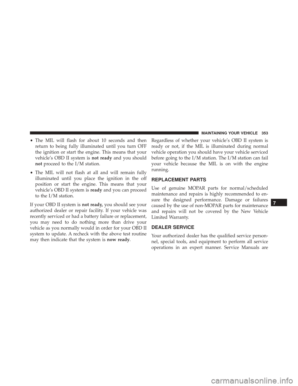 Ram ProMaster City 2016  Owners Manual •The MIL will flash for about 10 seconds and then
return to being fully illuminated until you turn OFF
the ignition or start the engine. This means that your
vehicle’s OBD II system is not readyan