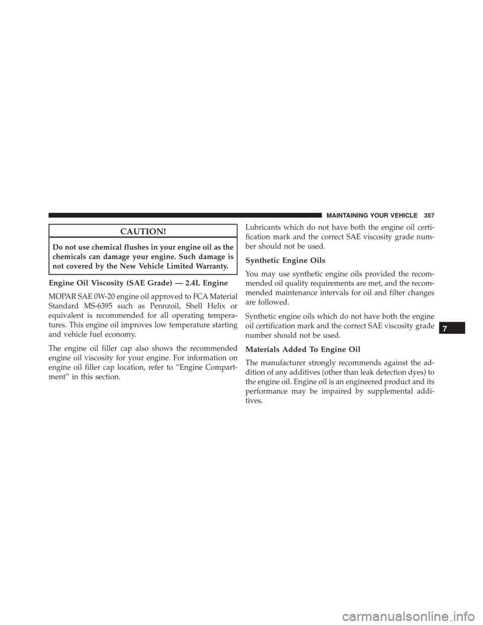 Ram ProMaster City 2016  Owners Manual CAUTION!
Do not use chemical flushes in your engine oil as the
chemicals can damage your engine. Such damage is
not covered by the New Vehicle Limited Warranty.
Engine Oil Viscosity (SAE Grade) — 2.