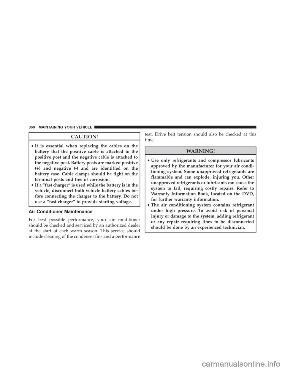 Ram ProMaster City 2016  Owners Manual CAUTION!
•It is essential when replacing the cables on the
battery that the positive cable is attached to the
positive post and the negative cable is attached to
the negative post. Battery posts are