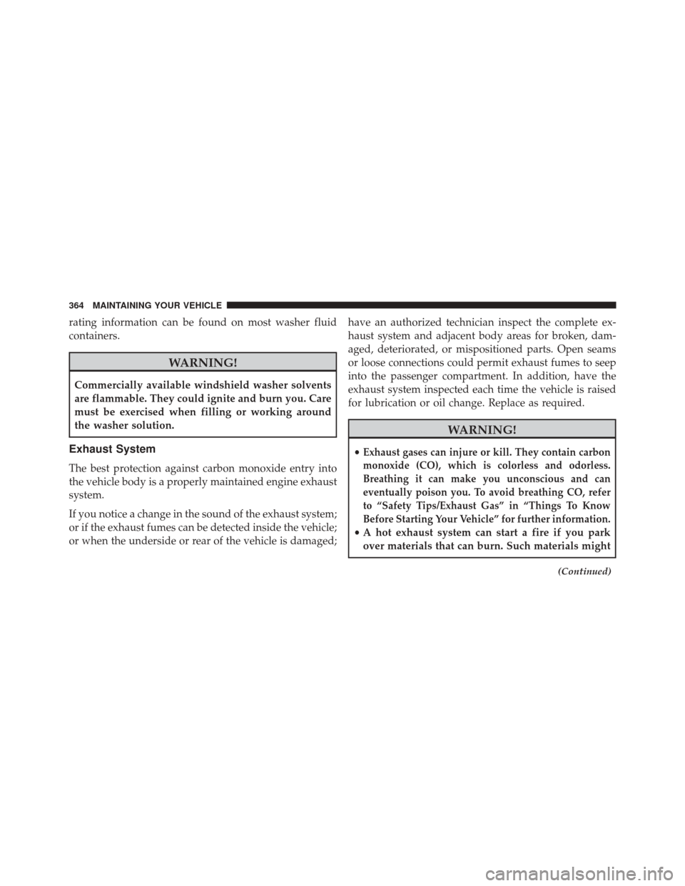 Ram ProMaster City 2016  Owners Manual rating information can be found on most washer fluid
containers.
WARNING!
Commercially available windshield washer solvents
are flammable. They could ignite and burn you. Care
must be exercised when f