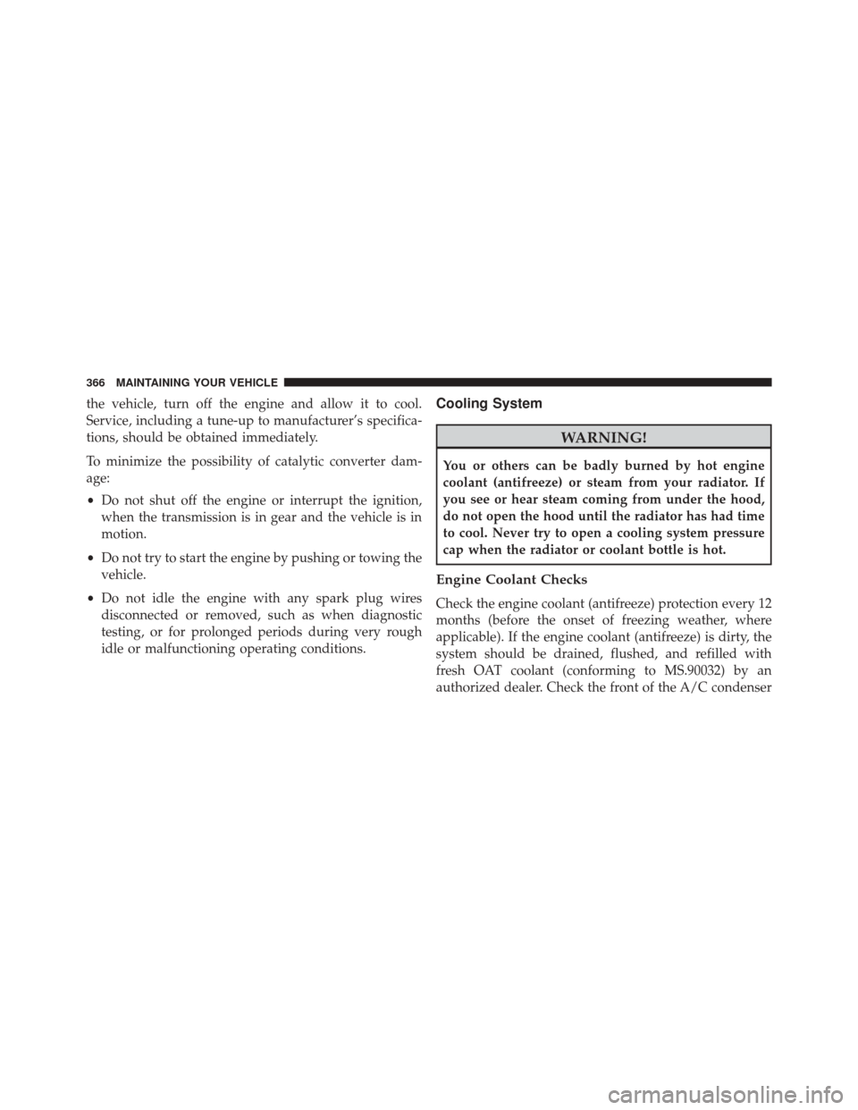 Ram ProMaster City 2016  Owners Manual the vehicle, turn off the engine and allow it to cool.
Service, including a tune-up to manufacturer’s specifica-
tions, should be obtained immediately.
To minimize the possibility of catalytic conve