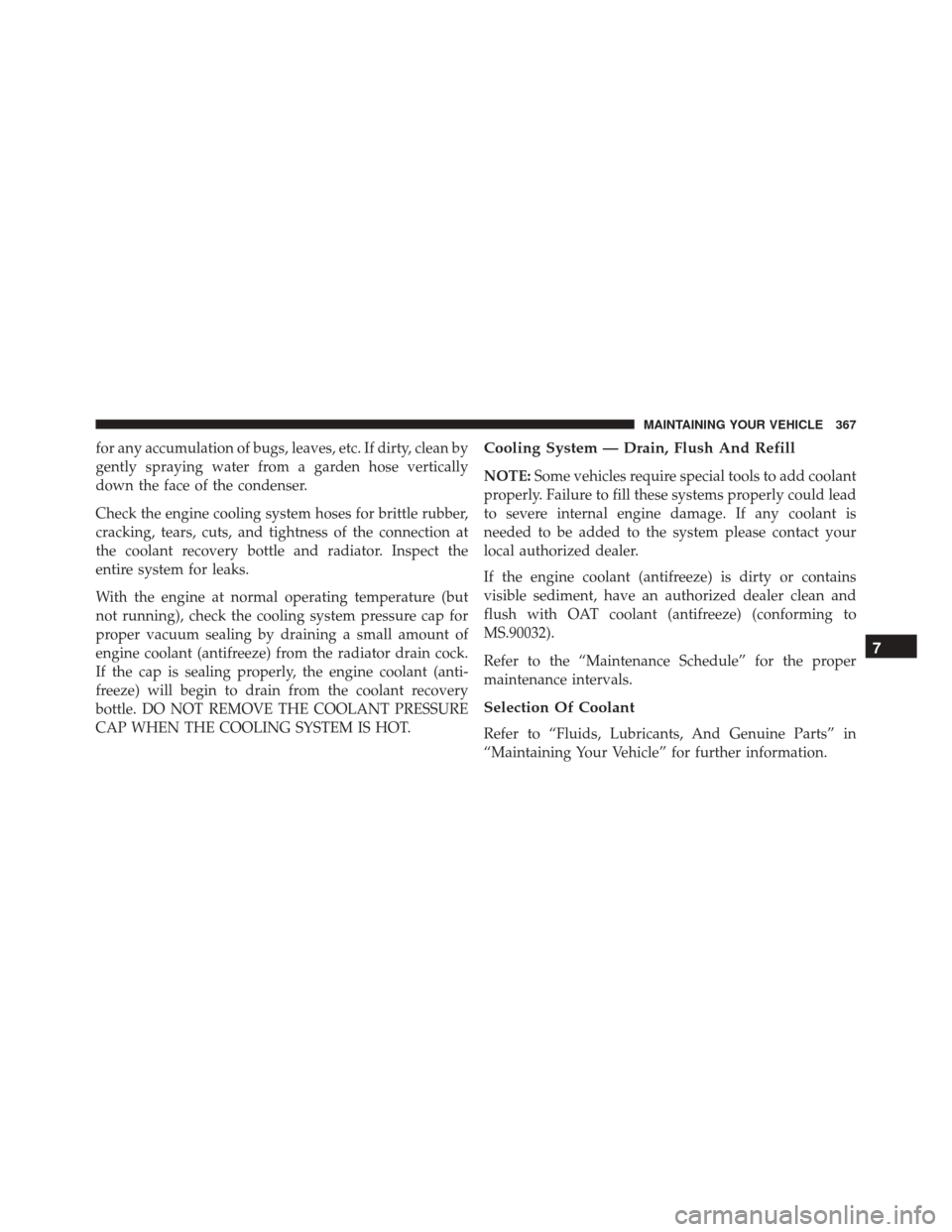 Ram ProMaster City 2016  Owners Manual for any accumulation of bugs, leaves, etc. If dirty, clean by
gently spraying water from a garden hose vertically
down the face of the condenser.
Check the engine cooling system hoses for brittle rubb