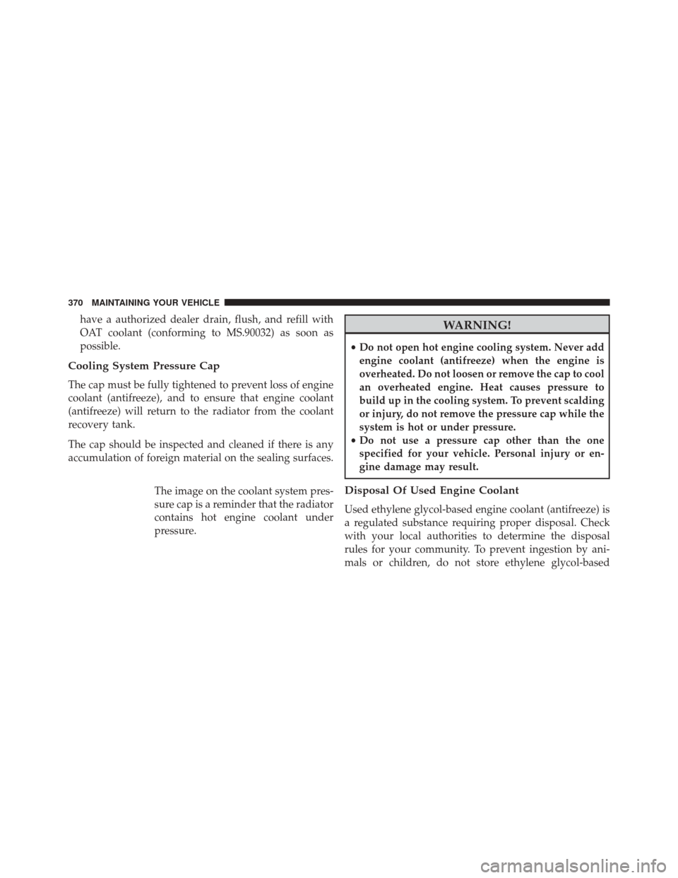 Ram ProMaster City 2016  Owners Manual have a authorized dealer drain, flush, and refill with
OAT coolant (conforming to MS.90032) as soon as
possible.
Cooling System Pressure Cap
The cap must be fully tightened to prevent loss of engine
c