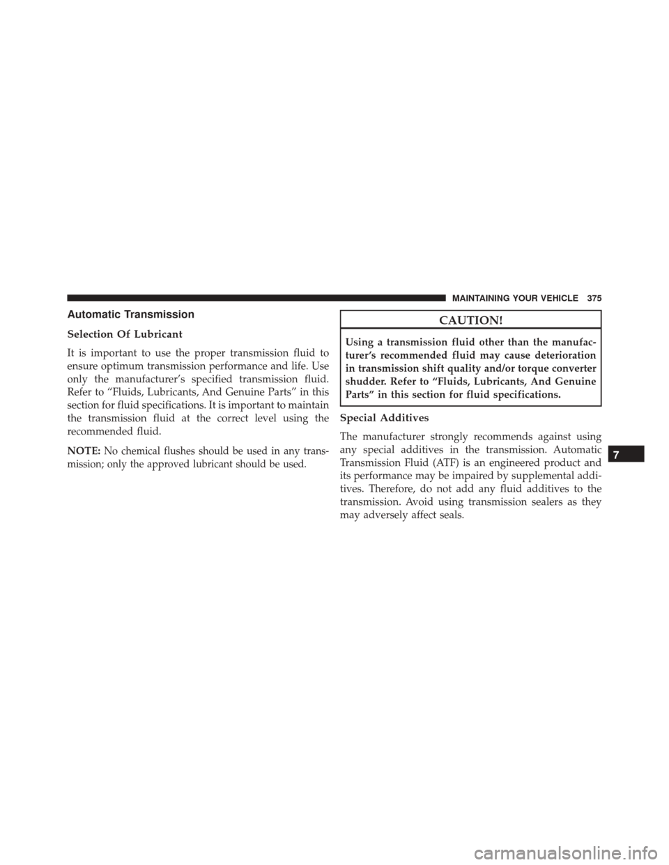 Ram ProMaster City 2016  Owners Manual Automatic Transmission
Selection Of Lubricant
It is important to use the proper transmission fluid to
ensure optimum transmission performance and life. Use
only the manufacturer’s specified transmis