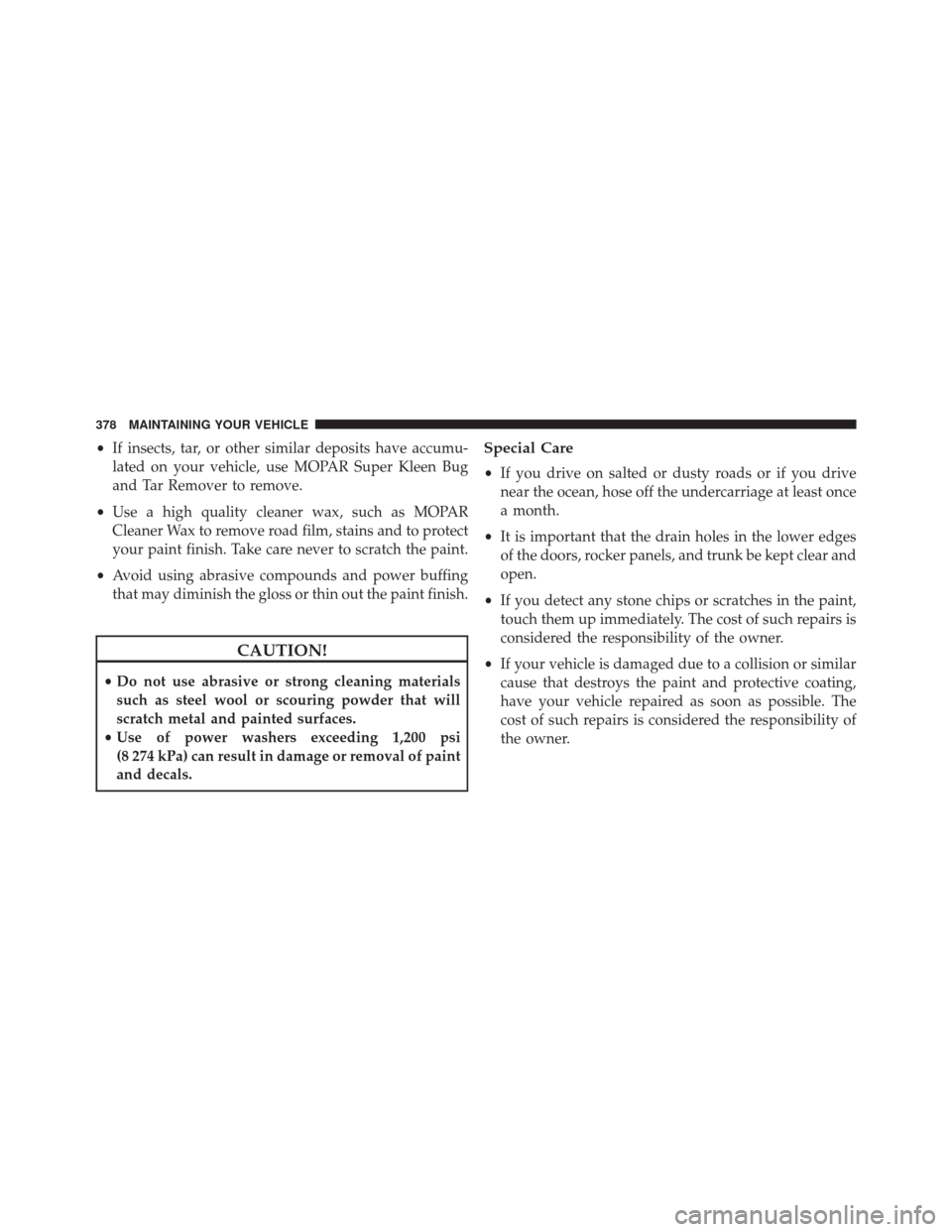 Ram ProMaster City 2016  Owners Manual •If insects, tar, or other similar deposits have accumu-
lated on your vehicle, use MOPAR Super Kleen Bug
and Tar Remover to remove.
• Use a high quality cleaner wax, such as MOPAR
Cleaner Wax to 