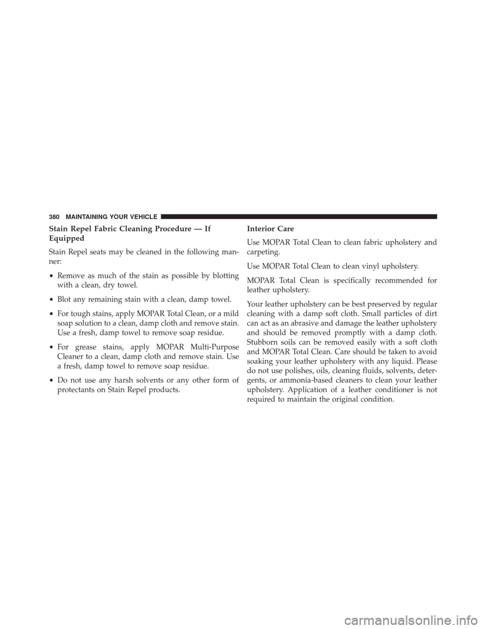 Ram ProMaster City 2016  Owners Manual Stain Repel Fabric Cleaning Procedure — If
Equipped
Stain Repel seats may be cleaned in the following man-
ner:
•Remove as much of the stain as possible by blotting
with a clean, dry towel.
• Bl