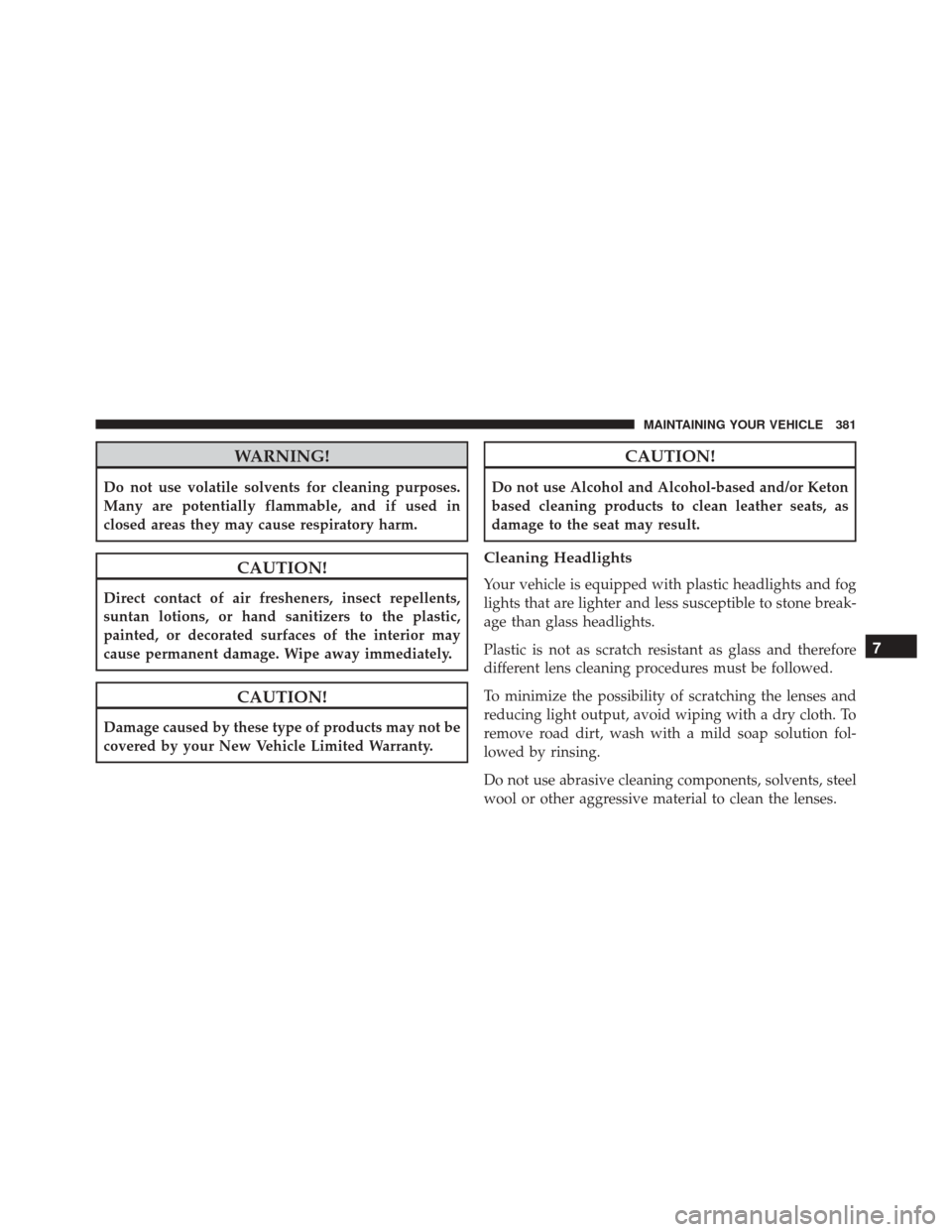 Ram ProMaster City 2016  Owners Manual WARNING!
Do not use volatile solvents for cleaning purposes.
Many are potentially flammable, and if used in
closed areas they may cause respiratory harm.
CAUTION!
Direct contact of air fresheners, ins
