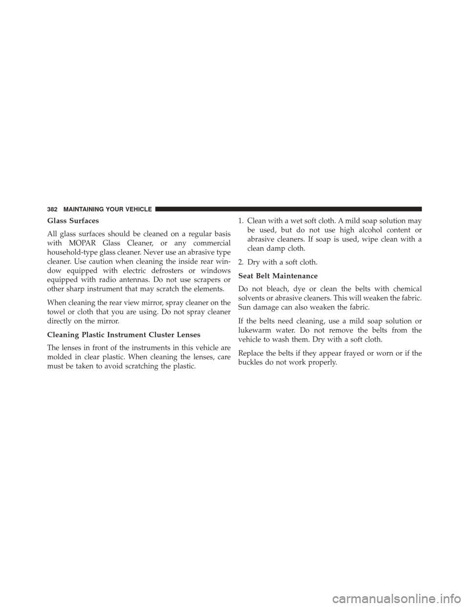 Ram ProMaster City 2016  Owners Manual Glass Surfaces
All glass surfaces should be cleaned on a regular basis
with MOPAR Glass Cleaner, or any commercial
household-type glass cleaner. Never use an abrasive type
cleaner. Use caution when cl