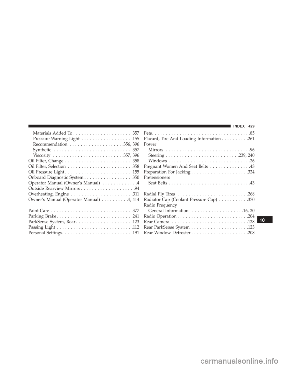 Ram ProMaster City 2016  Owners Manual Materials Added To..................... .357
Pressure Warning Light ...................155
Recommendation ....................356, 396
Synthetic ............................ .357
Viscosity ...........