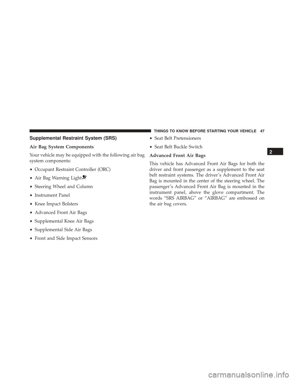 Ram ProMaster City 2016 Service Manual Supplemental Restraint System (SRS)
Air Bag System Components
Your vehicle may be equipped with the following air bag
system components:
•Occupant Restraint Controller (ORC)
• Air Bag Warning Ligh