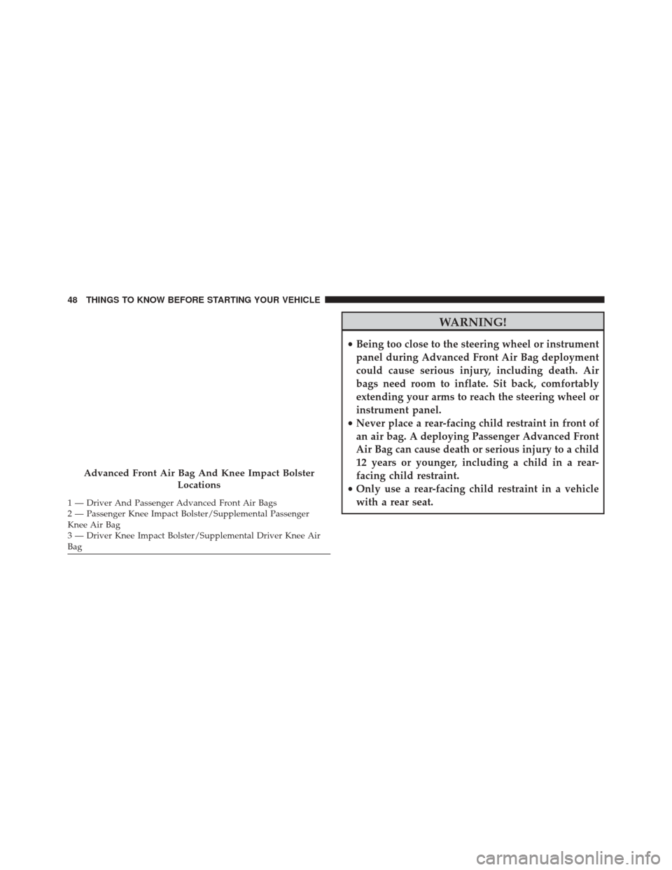 Ram ProMaster City 2016 Service Manual WARNING!
•Being too close to the steering wheel or instrument
panel during Advanced Front Air Bag deployment
could cause serious injury, including death. Air
bags need room to inflate. Sit back, com