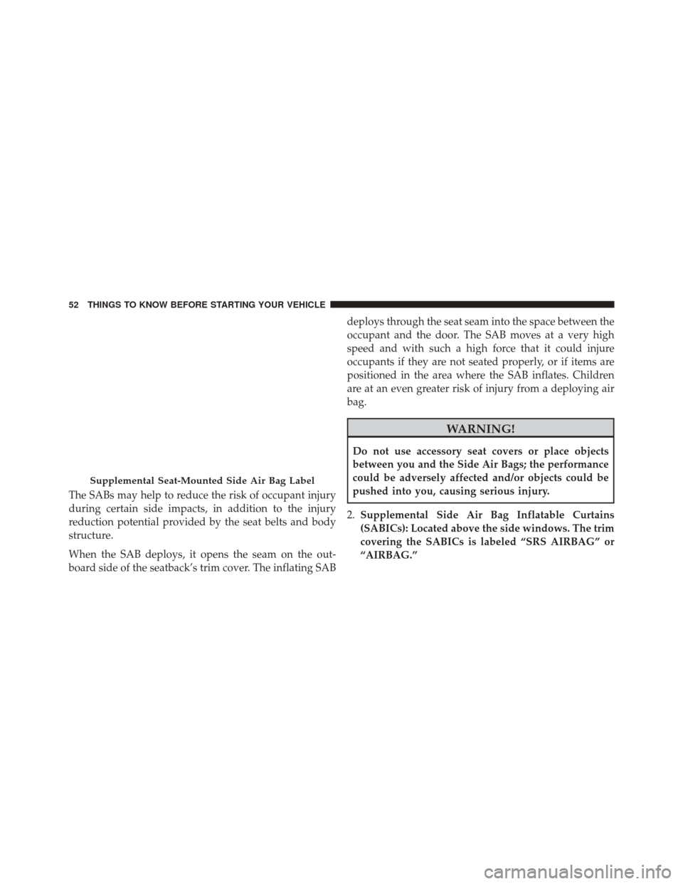 Ram ProMaster City 2016 Workshop Manual The SABs may help to reduce the risk of occupant injury
during certain side impacts, in addition to the injury
reduction potential provided by the seat belts and body
structure.
When the SAB deploys, 