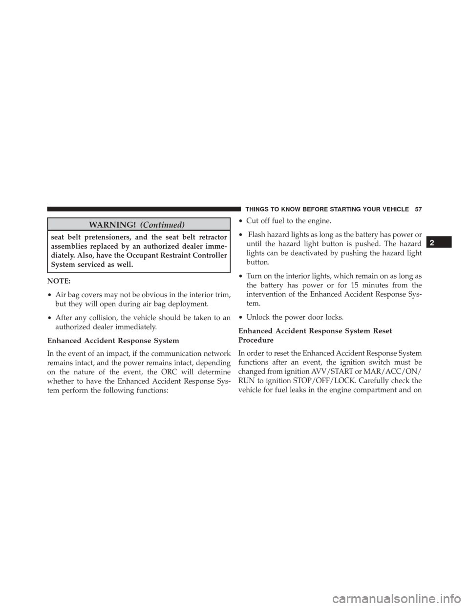 Ram ProMaster City 2016 Owners Guide WARNING!(Continued)
seat belt pretensioners, and the seat belt retractor
assemblies replaced by an authorized dealer imme-
diately. Also, have the Occupant Restraint Controller
System serviced as well